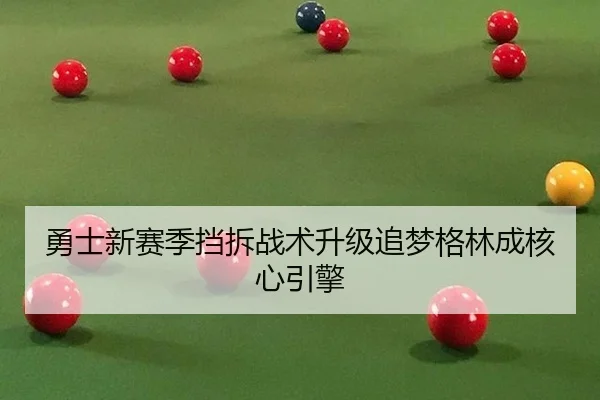 勇士新赛季挡拆战术升级追梦格林成核心引擎